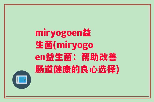 miryogoen益生菌(miryogoen益生菌：帮助改善肠道健康的良心选择)