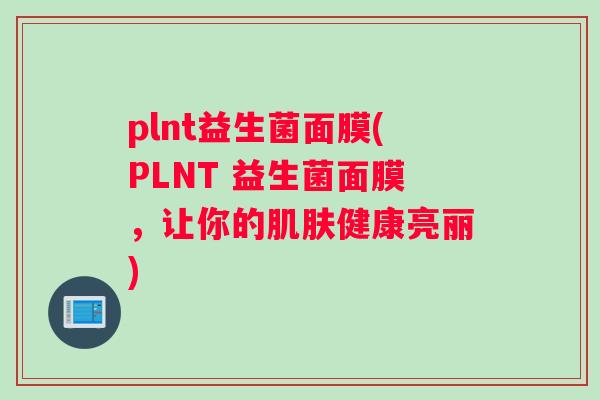 plnt益生菌面膜(PLNT 益生菌面膜，让你的肌肤健康亮丽)