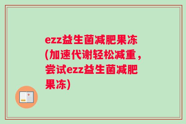 ezz益生菌减肥果冻(加速代谢轻松减重，尝试ezz益生菌减肥果冻)