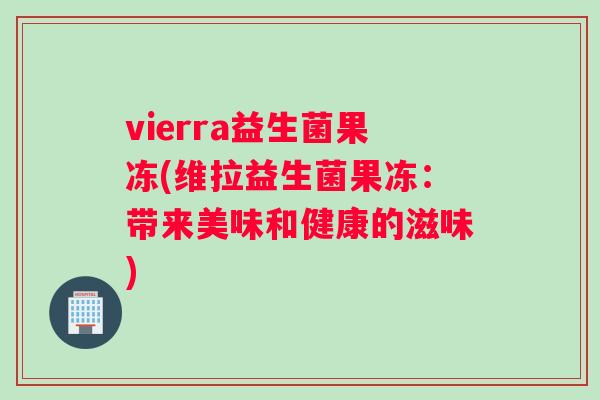 vierra益生菌果冻(维拉益生菌果冻：带来美味和健康的滋味)