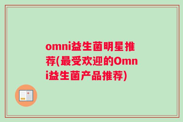 omni益生菌明星推荐(最受欢迎的Omni益生菌产品推荐)