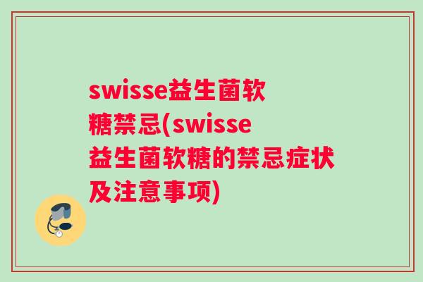swisse益生菌软糖禁忌(swisse益生菌软糖的禁忌症状及注意事项)