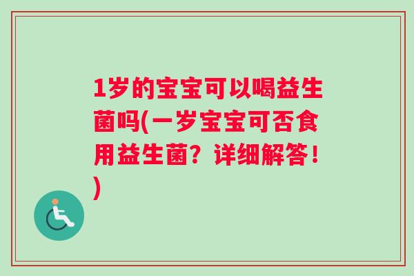 1岁的宝宝可以喝益生菌吗(一岁宝宝可否食用益生菌？详细解答！)