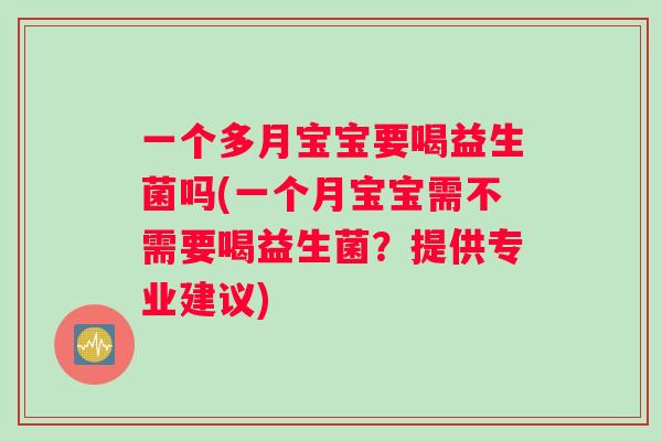 一个多月宝宝要喝益生菌吗(一个月宝宝需不需要喝益生菌？提供专业建议)