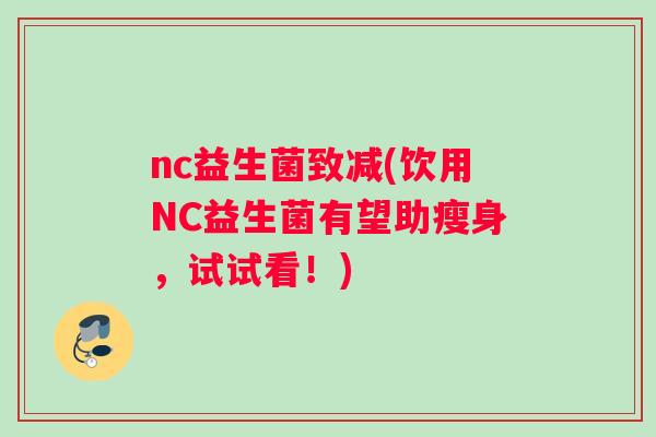 nc益生菌致减(饮用NC益生菌有望助瘦身，试试看！)
