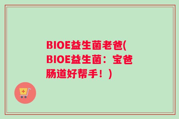 BIOE益生菌老爸(BIOE益生菌：宝爸肠道好帮手！)