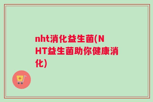nht消化益生菌(NHT益生菌助你健康消化)