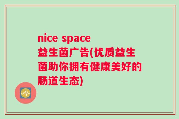 nice space益生菌广告(优质益生菌助你拥有健康美好的肠道生态)
