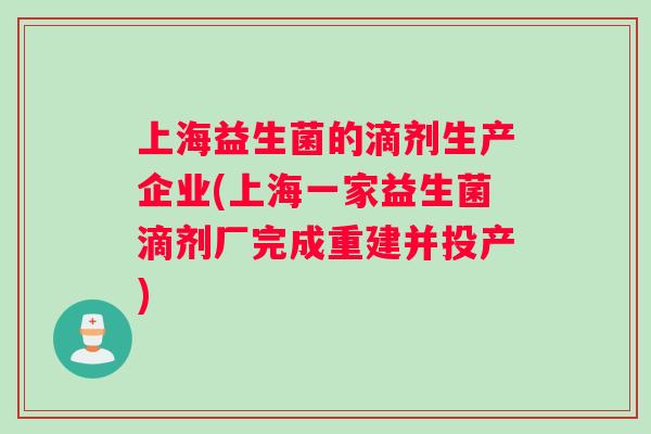 上海益生菌的滴剂生产企业(上海一家益生菌滴剂厂完成重建并投产)