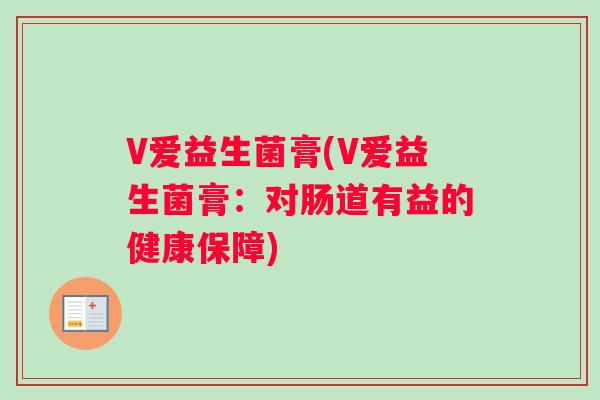 V爱益生菌膏(V爱益生菌膏：对肠道有益的健康保障)