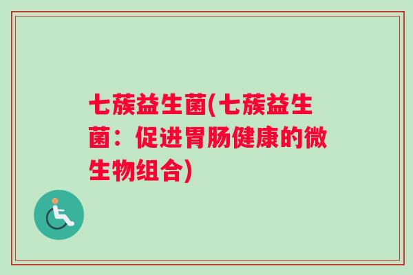 七蔟益生菌(七蔟益生菌：促进胃肠健康的微生物组合)