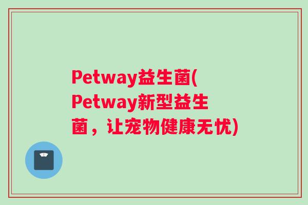 Petway益生菌(Petway新型益生菌，让宠物健康无忧)