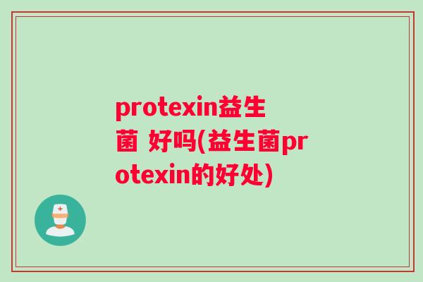protexin益生菌 好吗(益生菌protexin的好处)
