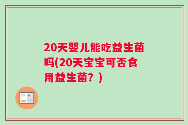 20天婴儿能吃益生菌吗(20天宝宝可否食用益生菌？)