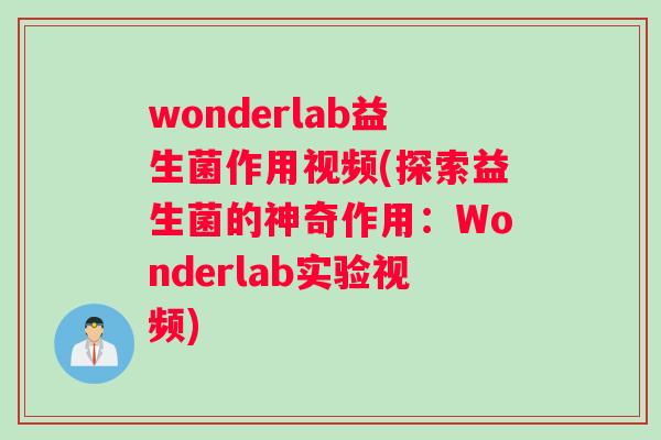 wonderlab益生菌作用视频(探索益生菌的神奇作用：Wonderlab实验视频)