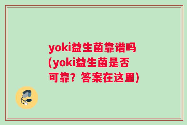 yoki益生菌靠谱吗(yoki益生菌是否可靠？答案在这里)