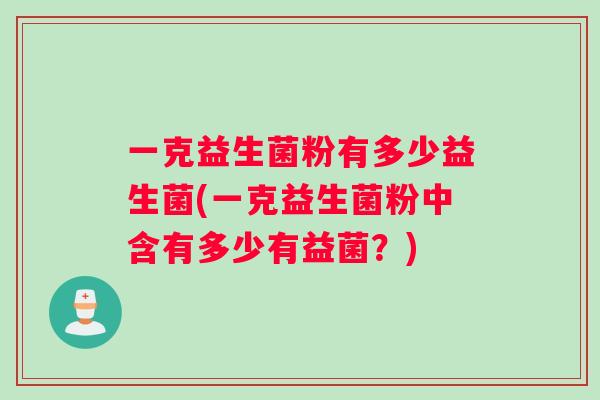 一克益生菌粉有多少益生菌(一克益生菌粉中含有多少有益菌？)