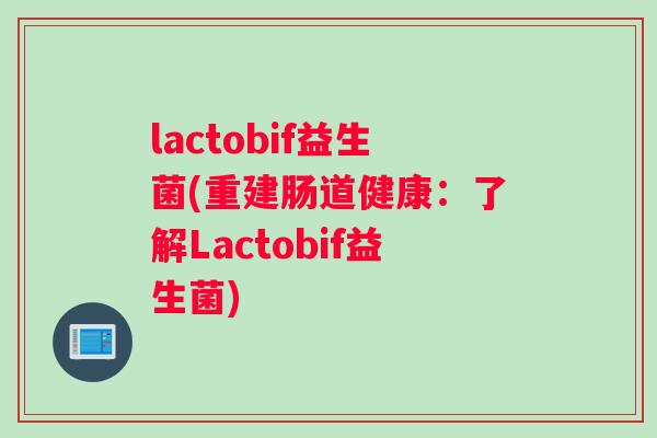 lactobif益生菌(重建肠道健康：了解Lactobif益生菌)