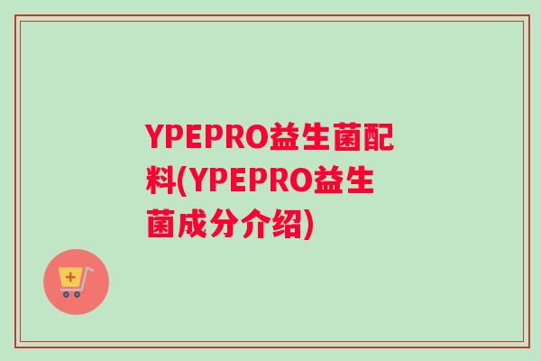 YPEPRO益生菌配料(YPEPRO益生菌成分介绍)
