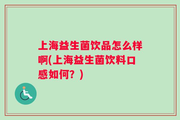 上海益生菌饮品怎么样啊(上海益生菌饮料口感如何？)