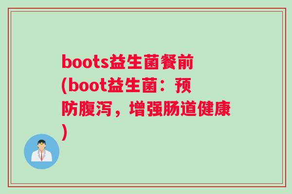 boots益生菌餐前(boot益生菌：预防腹泻，增强肠道健康)