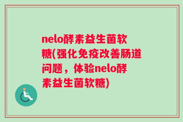 nelo酵素益生菌软糖(强化免疫改善肠道问题，体验nelo酵素益生菌软糖)