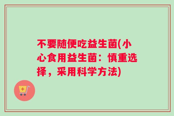 不要随便吃益生菌(小心食用益生菌：慎重选择，采用科学方法)