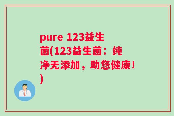 pure 123益生菌(123益生菌：纯净无添加，助您健康！)