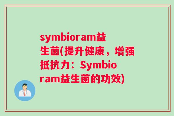 symbioram益生菌(提升健康，增强抵抗力：Symbioram益生菌的功效)