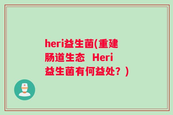heri益生菌(重建肠道生态  Heri益生菌有何益处？)
