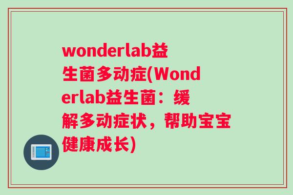 wonderlab益生菌多动症(Wonderlab益生菌：缓解多动症状，帮助宝宝健康成长)