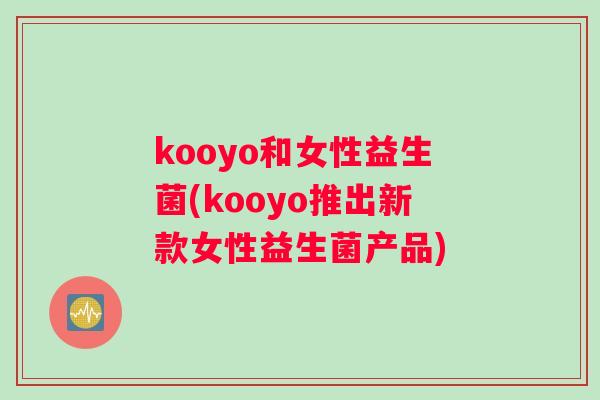 kooyo和女性益生菌(kooyo推出新款女性益生菌产品)