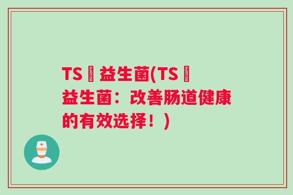 TS丅益生菌(TS丅益生菌：改善肠道健康的有效选择！)