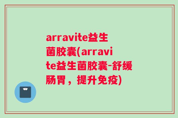 arravite益生菌胶囊(arravite益生菌胶囊-舒缓肠胃，提升免疫)