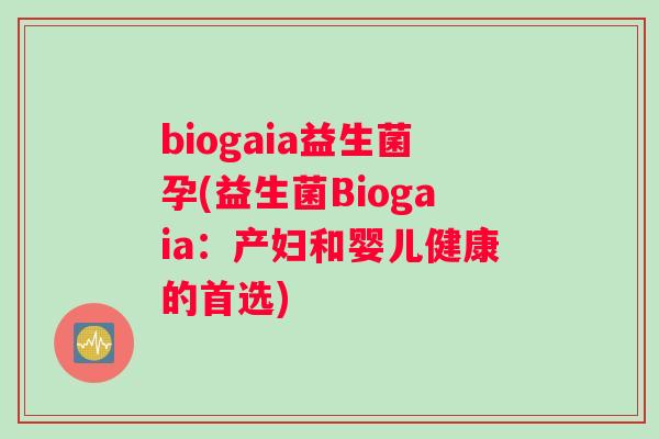 biogaia益生菌孕(益生菌Biogaia：产妇和婴儿健康的首选)