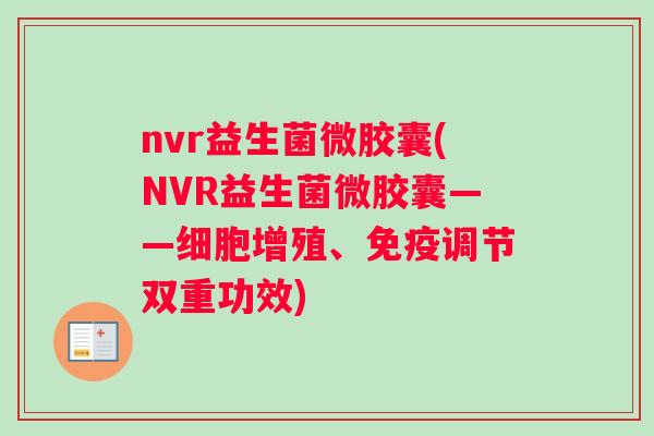 nvr益生菌微胶囊(NVR益生菌微胶囊——细胞增殖、免疫调节双重功效)
