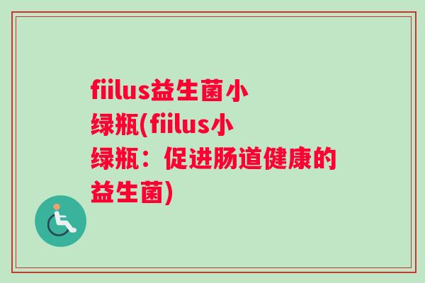 fiilus益生菌小绿瓶(fiilus小绿瓶：促进肠道健康的益生菌)