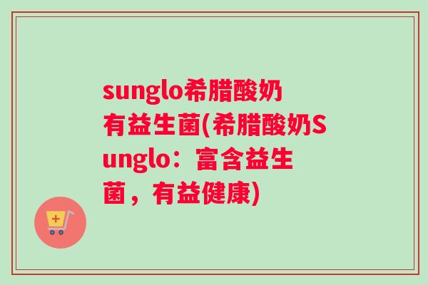sunglo希腊酸奶有益生菌(希腊酸奶Sunglo：富含益生菌，有益健康)