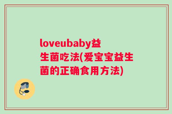 loveubaby益生菌吃法(爱宝宝益生菌的正确食用方法)