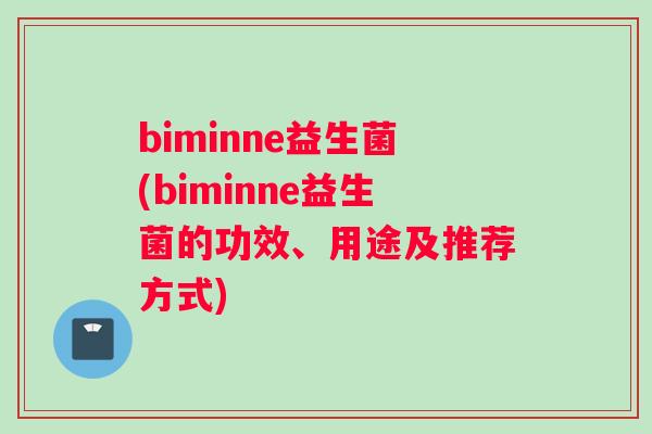 biminne益生菌(biminne益生菌的功效、用途及推荐方式)