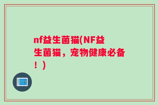 nf益生菌猫(NF益生菌猫，宠物健康必备！)