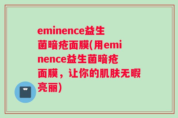 eminence益生菌暗疮面膜(用eminence益生菌暗疮面膜，让你的肌肤无暇亮丽)