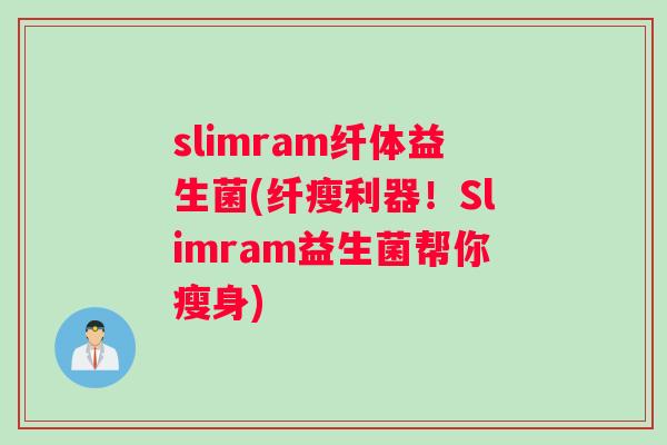 slimram纤体益生菌(纤瘦利器！Slimram益生菌帮你瘦身)