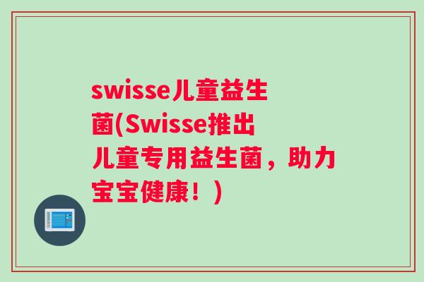 swisse儿童益生菌(Swisse推出儿童专用益生菌，助力宝宝健康！)