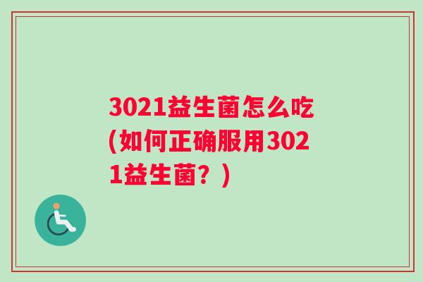 3021益生菌怎么吃(如何正确服用3021益生菌？)