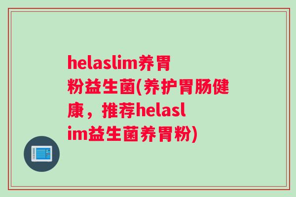 helaslim养胃粉益生菌(养护胃肠健康，推荐helaslim益生菌养胃粉)
