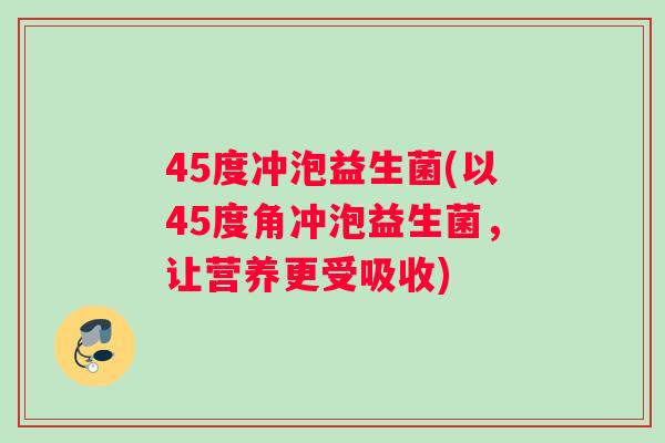 45度冲泡益生菌(以45度角冲泡益生菌，让营养更受吸收)