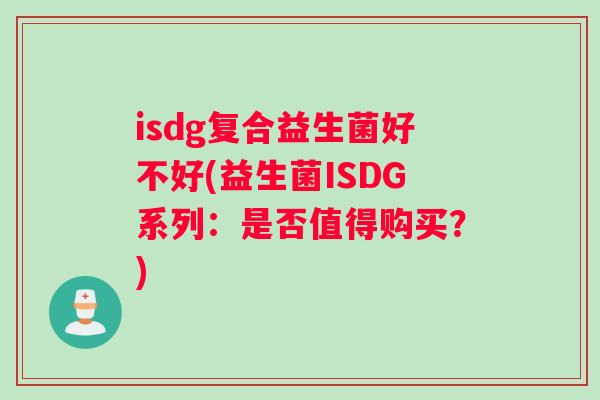 isdg复合益生菌好不好(益生菌ISDG系列：是否值得购买？)