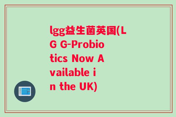 lgg益生菌英国(LG G-Probiotics Now Available in the UK)
