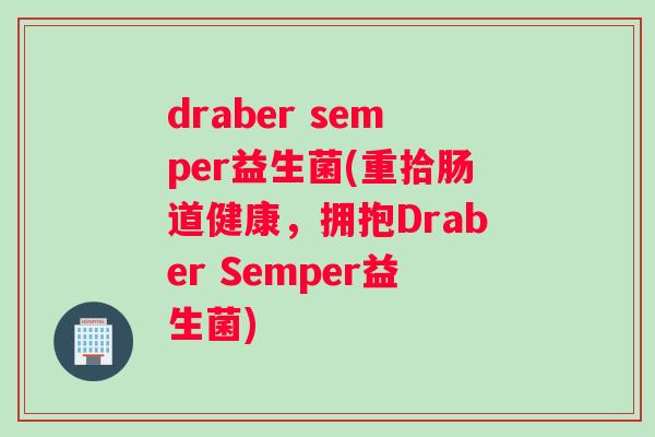 draber semper益生菌(重拾肠道健康，拥抱Draber Semper益生菌)